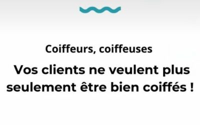 Coiffeurs, coiffeuses, vos clients ne veulent plus seulement être bien coiffés !