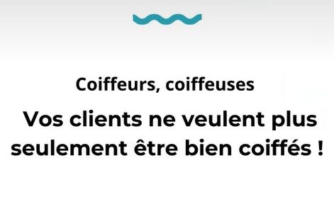 Coiffeurs, coiffeuses, vos clients ne veulent plus seulement être bien coiffés !